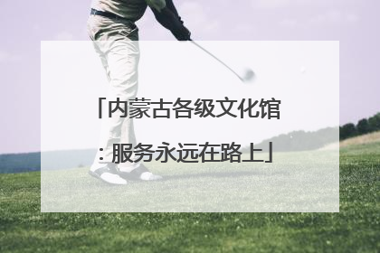 内蒙古各级文化馆：服务永远在路上