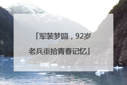 军装梦圆，92岁老兵重拾青春记忆