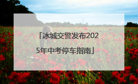 冰城交警发布2025年中考停车指南