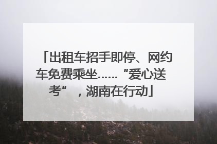 出租车招手即停、网约车免费乘坐……“爱心送考”，湖南在行动