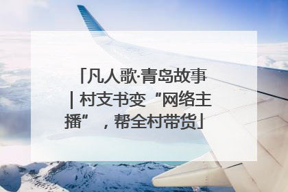 凡人歌·青岛故事｜村支书变“网络主播”，帮全村带货