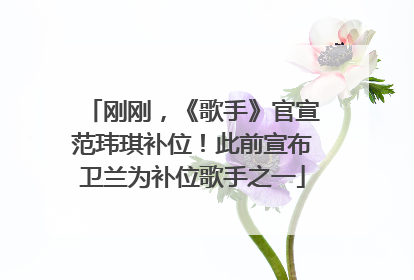 刚刚，《歌手》官宣范玮琪补位！此前宣布卫兰为补位歌手之一