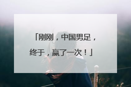 刚刚，中国男足，终于，赢了一次！
