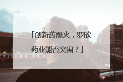 创新药爆火，罗欣药业能否突围？