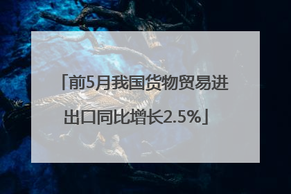 前5月我国货物贸易进出口同比增长2.5%
