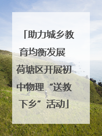 助力城乡教育均衡发展 荷塘区开展初中物理“送教下乡”活动