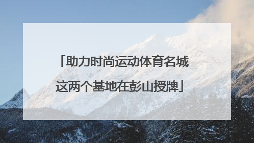助力时尚运动体育名城 这两个基地在彭山授牌