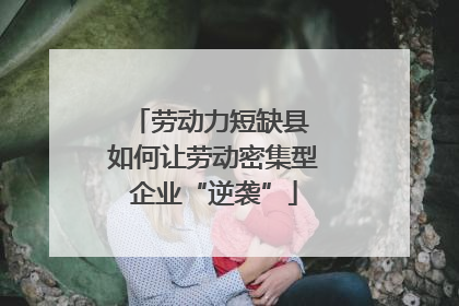 劳动力短缺县 如何让劳动密集型企业“逆袭”