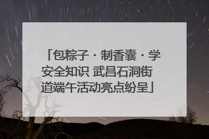 包粽子・制香囊・学安全知识 武昌石洞街道端午活动亮点纷呈