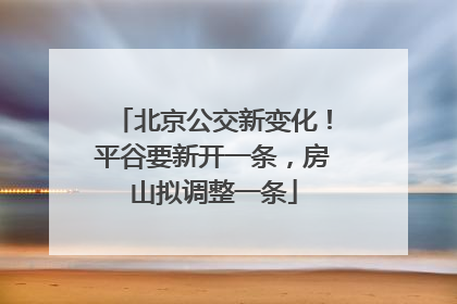 北京公交新变化！平谷要新开一条，房山拟调整一条