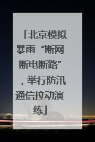 北京模拟暴雨“断网断电断路”，举行防汛通信拉动演练