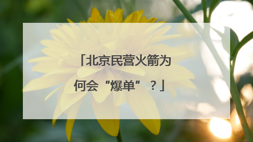 北京民营火箭为何会“爆单”？