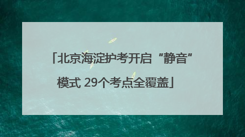 北京海淀护考开启“静音”模式 29个考点全覆盖