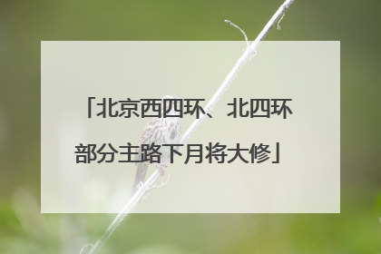 北京西四环、北四环部分主路下月将大修