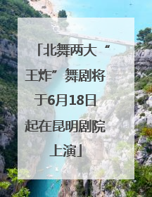 北舞两大“王炸”舞剧将于6月18日起在昆明剧院上演