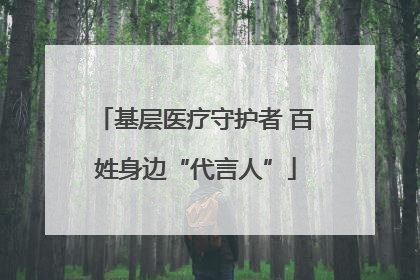 基层医疗守护者 百姓身边“代言人”