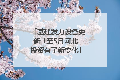 基建发力设备更新 1至5月河北投资有了新变化