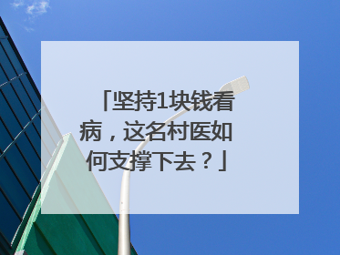 坚持1块钱看病，这名村医如何支撑下去？