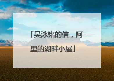吴泳铭的信，阿里的湖畔小屋
