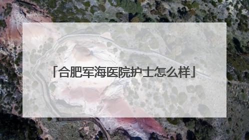 合肥军海医院护士怎么样