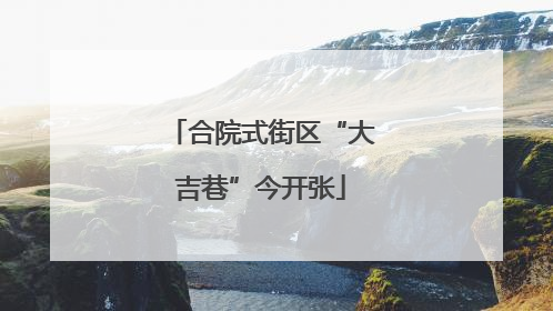 合院式街区“大吉巷”今开张