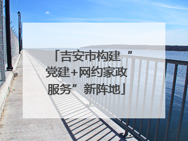 吉安市构建“党建+网约家政服务”新阵地