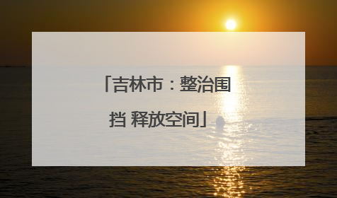 吉林市：整治围挡 释放空间