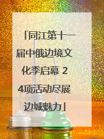 同江第十一届中俄边境文化季启幕 24项活动尽展边城魅力