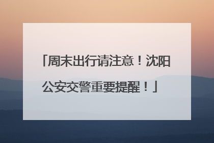 周末出行请注意！沈阳公安交警重要提醒！