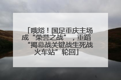 哦豁！国足重庆主场成“荣誉之战”，重蹈“揭幕战关键战生死战火车站”轮回