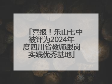 喜报！乐山七中被评为2024年度四川省教师跟岗实践优秀基地