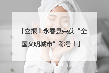 喜报！永春县荣获“全国文明城市”称号！