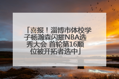 喜报！淄博市体校学子杨瀚森闪耀NBA选秀大会 首轮第16顺位被开拓者选中