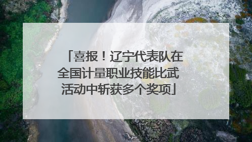 喜报！辽宁代表队在全国计量职业技能比武活动中斩获多个奖项