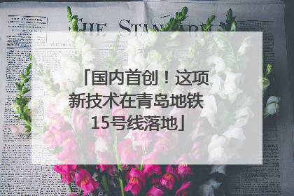 国内首创！这项新技术在青岛地铁15号线落地