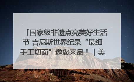 国家级非遗点亮美好生活节 吉尼斯世界纪录“最细手工切面”邀您来品！｜美好生活有“盐”味