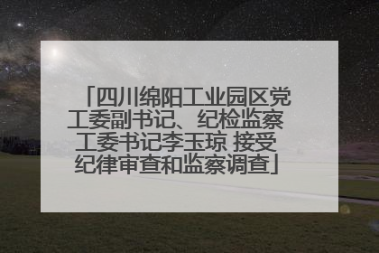四川绵阳工业园区党工委副书记、纪检监察工委书记李玉琼 接受纪律审查和监察调查