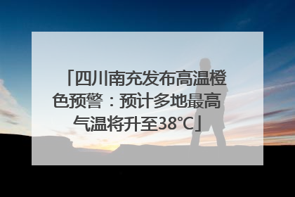 四川南充发布高温橙色预警：预计多地最高气温将升至38℃