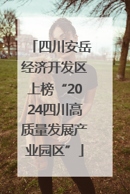 四川安岳经济开发区上榜“2024四川高质量发展产业园区”