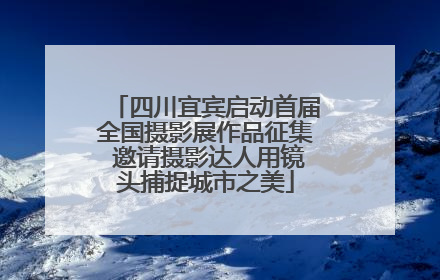 四川宜宾启动首届全国摄影展作品征集 邀请摄影达人用镜头捕捉城市之美