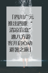 四川广元推出四重“清凉盲盒” 邀八方游客开启心动避暑之旅