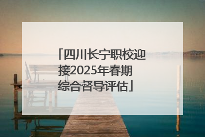 四川长宁职校迎接2025年春期综合督导评估