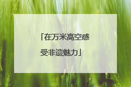在万米高空感受非遗魅力