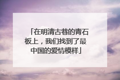 在明清古巷的青石板上，我们找到了最中国的爱情模样