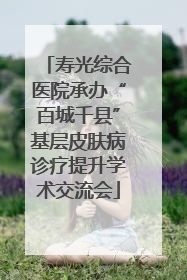 寿光综合医院承办“百城千县”基层皮肤病诊疗提升学术交流会