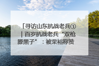 寻访山东抗战老兵①｜百岁抗战老兵“双枪滕黑子”：被粟裕称赞的“孤胆英雄”
