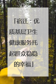 宿迁：优质基层卫生健康服务托起群众稳稳的幸福