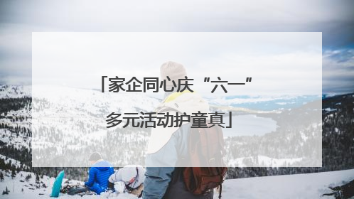 家企同心庆“六一” 多元活动护童真