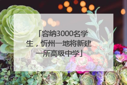容纳3000名学生，忻州一地将新建一所高级中学
