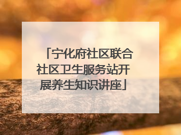 宁化府社区联合社区卫生服务站开展养生知识讲座